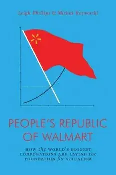 The People's Republic of Walmart: How the World's Biggest Corporations Are Laying the Foundation for Socialism, Paperback/Leigh Phillips