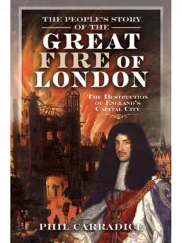 The People's Story of the Great Fire of London. The Destruction of England's Capital City, Hardback/Phil Carradice
