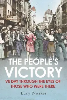 The People's Victory. VE Day Through the Eyes of Those Who Were There, Main, Hardback/Lucy Noakes