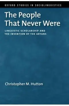 The People That Never Were: Linguistic Scholarship and the Invention of the Aryans - Christopher M. Hutton