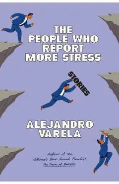 The People Who Report More Stress: Stories - Alejandro Varela