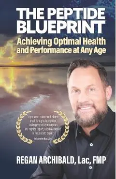 The Peptide Blueprint: Achieving Optimal Health and Performance at Any Age - Regan Archibald