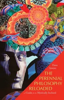 The Perennial Philosophy Reloaded. A Guide for the Mystically Inclined, Paperback/Dana Sawyer