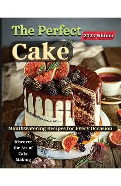 The Perfect Cake: Elevate Your Baking Skills with Cake Recipes - Emily Soto