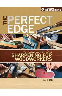 The Perfect Edge: The Ultimate Guide to Sharpening for Woodworkers - Ron Hock