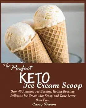 The Perfect Keto Ice Cream Scoop: : Over 40 Amazing Fat-Burning, Health-Boosting, Delicious Ice Cream that Scoop and Taste better than Ever., Paperback/Casey Brown