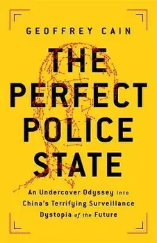 The Perfect Police State: An Undercover Odyssey Into China's Terrifying Surveillance Dystopia of the Future, Hardcover/Geoffrey Cain