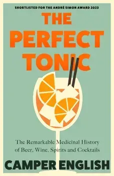 The Perfect Tonic. The Remarkable Medicinal History of Beer, Wine, Spirits and Cocktails, Paperback/Camper English
