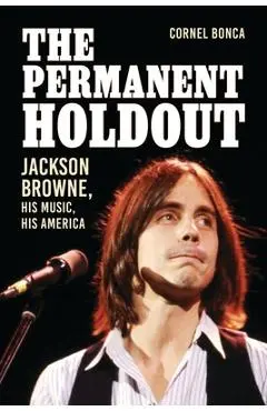 The Permanent Holdout: Jackson Browne, His Music, His America - Cornel Bonca