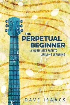 The Perpetual Beginner: a musician's path to lifelong learning, Paperback/Dave Isaacs