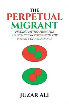 The Perpetual Migrant: Finding My Way from Abundance in Poverty to Poverty of Abundance, Paperback/Juzar Ali