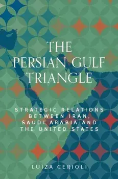 The Persian Gulf Triangle. Strategic Relations Between Iran, Saudi Arabia and the United States, Hardback/Luiza Cerioli