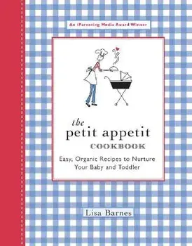 The Petit Appetit Cookbook: Easy, Organic Recipes to Nurture Your Baby and Toddler/Lisa Barnes