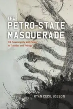 The Petro-state Masquerade. Oil, Sovereignty, and Power in Trinidad and Tobago, Paperback/Ryan Cecil Jobson
