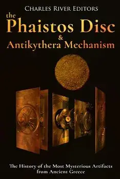The Phaistos Disc and Antikythera Mechanism: The History of the Most Mysterious Artifacts from Ancient Greece, Paperback/Charles River Editors