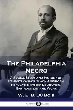 The Philadelphia Negro: A Social Study and History of Pennsylvania's Black American Population; their Education, Environment and Work, Paperback/W. E. B. Du Bois