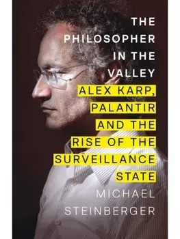 The Philosopher in the Valley. Alex Karp, Palantir and the Rise of the Surveillance State, Hardback/Michael Steinberger