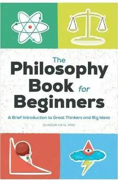 The Philosophy Book for Beginners: A Brief Introduction to Great Thinkers and Big Ideas - Sharon Kaye