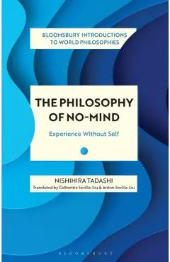 The Philosophy of No-Mind: Experience Without Self - Nishihira Tadashi