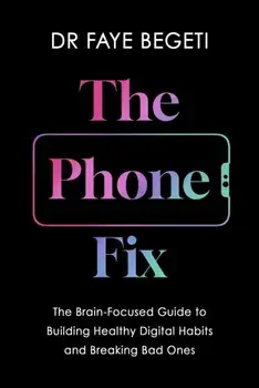 The Phone Fix. The Brain-Focused Guide to Building Healthy Digital Habits and Breaking Bad Ones, Paperback/Dr Faye Begeti