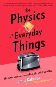 The Physics of Everyday Things: The Extraordinary Science Behind an Ordinary Day - James Kakalios
