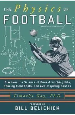 The Physics of Football: Discover the Science of Bone-Crunching Hits, Soaring Field Goals, and Awe-Inspiring Passes - Timothy Gay