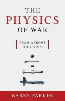 The Physics of War: From Arrows to Atoms, Hardcover/Barry Parker
