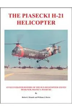 The Piasecki H-21 Helicopter: An Illustrated History of the H-21 Helicopter and Its Designer, Frank N. Piasecki - Robert J. Brandt