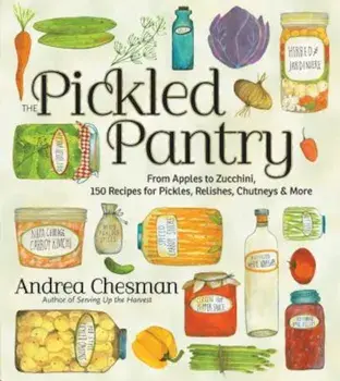 The Pickled Pantry: From Apples to Zucchini, 150 Recipes for Pickles, Relishes, Chutneys & More, Paperback/Andrea Chesman