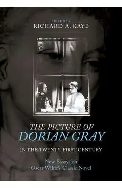 The Picture of Dorian Gray in the Twenty-First Century: New Essays on Oscar Wilde's Classic Novel - Richard A. Kaye