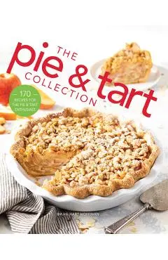 The Pie and Tart Collection: 170 Recipes for the Pie and Tart Baking Enthusiast - Brian Hart Hoffman