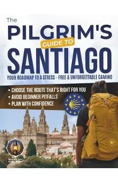 The Pilgrim's Guide to Santiago: The Roadmap to a Stress-Free and Unforgettable Camino Avoid Beginner Pitfalls, Plan with Confidence, and Choose The R - Wanderlight Publishing
