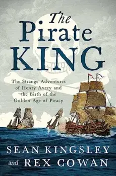 The Pirate King. The Strange Adventures of Henry Avery and the Birth of the Golden Age of Piracy, Hardback/Rex Cowan