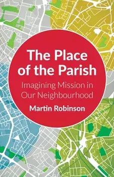 The Place of the Parish: Imagining Mission in our Neighbourhood, Paperback/Martin Robinson