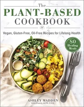 The Plant-Based Cookbook: Vegan, Gluten-Free, Oil-Free Recipes for Lifelong Health, Hardcover/Ashley Madden