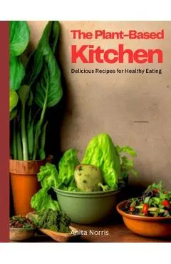 The Plant-Based Kitchen: Delicious Recipes for Healthy Eating - Anita Norris