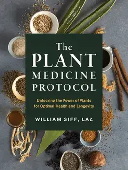 The Plant Medicine Protocol. Unlocking the Power of Plants for Optimal Health and Longevity, Hardback/William Siff