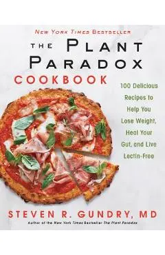 The Plant Paradox Cookbook: 100 Delicious Recipes to Help You Lose Weight, Heal Your Gut, and Live Lectin-Free - Steven R. Gundry Md