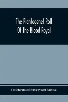 The Plantagenet Roll Of The Blood Royal; Being A Complete Table Of All The Descendants Now Living Of Edward Iii, King Of England; The Clarence Volume/The Marquis of Ruvigny and Raineval
