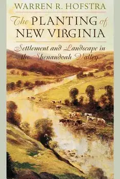 The Planting of New Virginia: Settlement and Landscape in the Shenandoah Valley, Paperback/Warren R. Hofstra