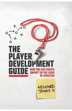 The Player Development Guide: How You Can Create Impact in the Lives of Athletes - Edward Jones