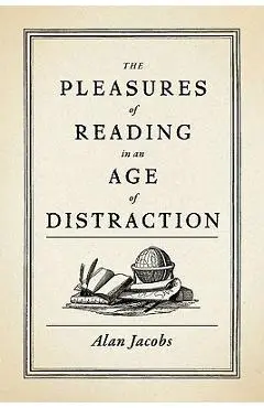 The Pleasures of Reading in an Age of Distraction - Alan Jacobs
