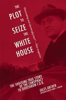 The Plot to Seize the White House: The Shocking True Story of the Conspiracy to Overthrow F.D.R., Paperback/Jules Archer