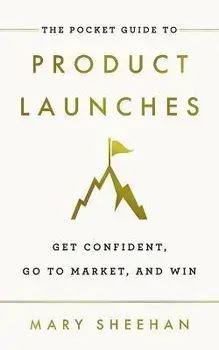 The Pocket Guide to Product Launches: Get Confident, Go to Market, and Win, Paperback/Mary Sheehan