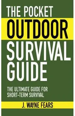 The Pocket Outdoor Survival Guide: The Ultimate Guide for Short-Term Survival - J. Wayne Fears