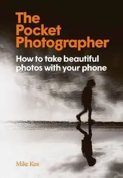 The Pocket Photographer: How to Take Beautiful Photos with Your Phone, Hardcover/Mike Kus
