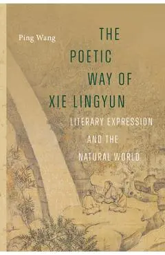 The Poetic Way of XIE Lingyun: Literary Expression and the Natural World - Ping Wang