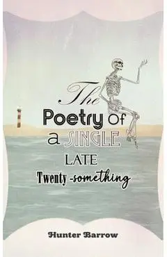 The Poetry of a Single Late Twenty-Something - Hunter Barrow