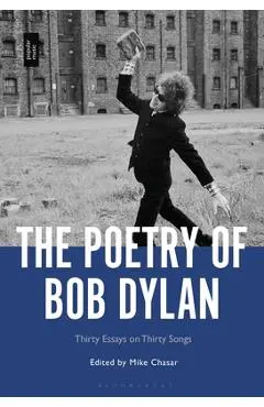The Poetry of Bob Dylan: Thirty Essays on Thirty Songs - Mike Chasar