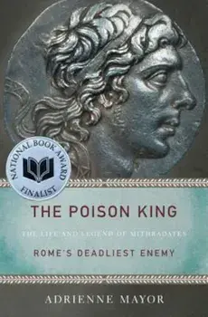 The Poison King: The Life and Legend of Mithradates, Rome's Deadliest Enemy, Paperback/Adrienne Mayor